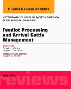 Feedlot Processing and Arrival Cattle Management, An Issue of Veterinary Clinics of North America: Food Animal Practice