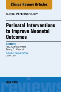 Perinatal Interventions to Improve Neonatal Outcomes, An Issue of Clinics in Perinatology