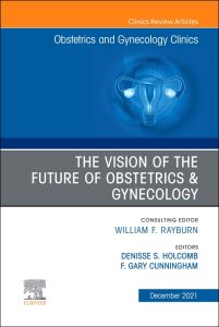 The Vision of the Future of Obstetrics & Gynecology, An Issue of Obstetrics and Gynecology Clinics