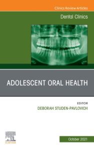 Adolescent Oral Health, An Issue of Dental Clinics of North America