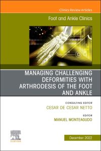 Managing Challenging deformities with arthrodesis of the foot and ankle, An issue of Foot and Ankle Clinics of North America