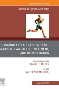 Pediatric and Adolescent Knee Injuries: Evaluation, Treatment, and Rehabilitation, An Issue of Clinics in Sports Medicine, E-Book