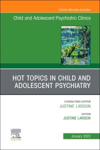 Hot Topics in Child and Adolescent Psychiatry, An Issue of ChildAnd Adolescent Psychiatric Clinics of North America