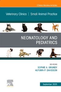 Neonatology and Pediatrics, An Issue of Veterinary Clinics of North America: Small Animal Practice